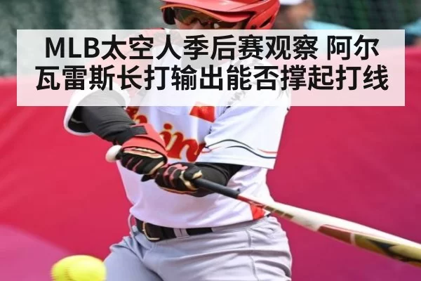 MLB太空人季后赛观察 阿尔瓦雷斯长打输出能否撑起打线